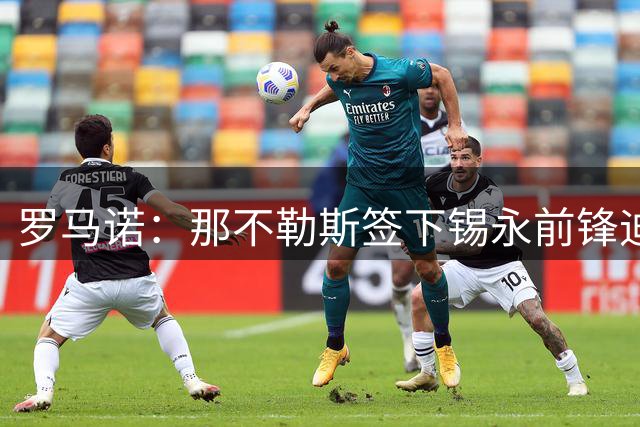 罗马诺：那不勒斯签下锡永前锋迪尼斯，球员将租借至埃尔登塞